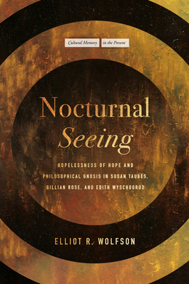 Nocturnal Seeing: Hopelessness of Hope and Philosophical Gnosis in Susan Taubes, Gillian Rose, and Edith Wyschogrod (Cultural Memory in the Present)