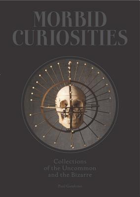 Morbid Curiosities: Collections of the Uncommon and the Bizarre (Skulls, Mummified Body Parts, Taxidermy and more, remarkable, curious, macabre collections) By Paul Gambino Cover Image