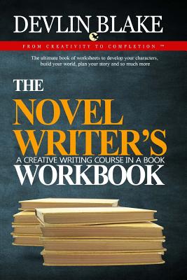 The Novel Writer's Workbook--A Creative Writing Course In A Book: The ultimate book of worksheets to develop your characters, build your world, plan y