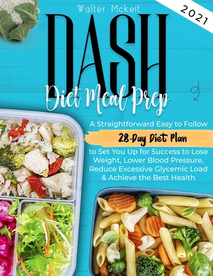 Dash Diet Meal Prep 2021: A Straightforward Easy to Follow 28-Day Diet Plan to Set You Up for Success to Lose Weight, Lower Blood Pressure, Redu By Walter McKeit Cover Image