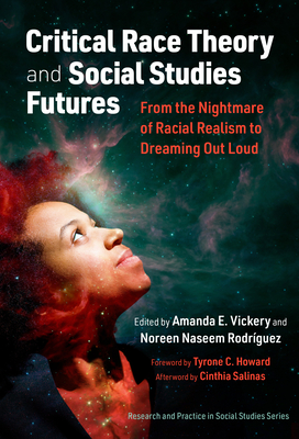Critical Race Theory and Social Studies Futures: From the Nightmare of Racial Realism to Dreaming Out Loud By Amanda E. Vickery (Editor), Noreen Naseem Rodríguez (Editor), Tyrone C. Howard (Foreword by) Cover Image