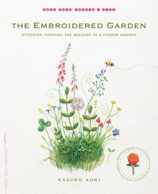 The Embroidered Garden: Stitching through the Seasons of a Flower Garden (Make Good: Japanese Craft Style)