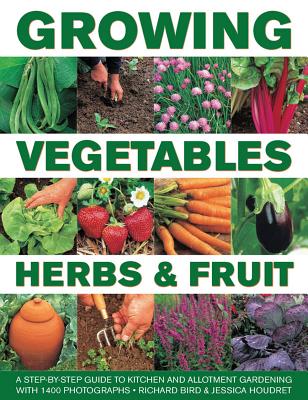 Growing Vegetables, Herbs & Fruit: A Step-By-Step Guide to Kitchen and Allotment Gardening with 1400 Photographs Cover Image