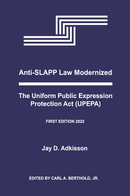 Anti-SLAPP Law Modernized: The Uniform Public Expression Protection Act (UPEPA) By Jay D. Adkisson, Carl A. Berthold, Jr. (Editor) Cover Image
