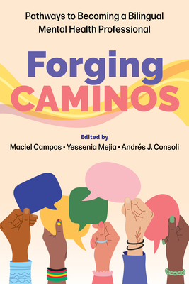 Forging Caminos: Pathways to Becoming a Bilingual Mental Health Professional By Maciel Campos (Editor), Yessenia Mejia (Editor), Andrés J. Consoli (Editor) Cover Image