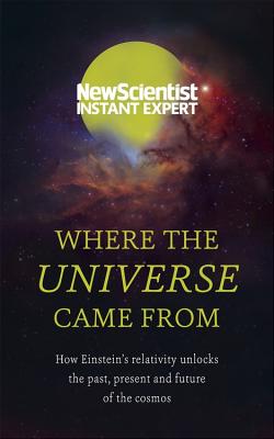Where the Universe Came From: How Einstein’s relativity unlocks the past, present and future of the cosmos By New Scientist Cover Image