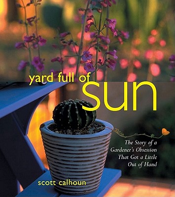 Yard Full of Sun: The Story of a Gardener's Obsession That Got a Little Out of Hand By Scott Calhoun Cover Image