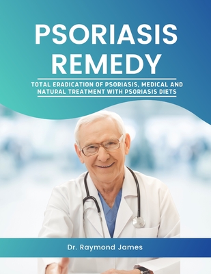Psoriasis Remedy: Total eradication of Psoriasis, Medical & Natural treatment and Psoriasis diet Cover Image