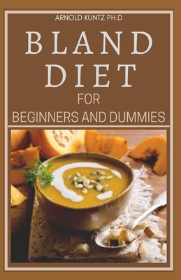 Bland Diet for Beginners and Dummies: Best Recipes, Meal Plan for Healthy Living to Get Rid of Gastritis Acid Reflux and Weight Loss By Arnold Kuntz Ph. D. Cover Image
