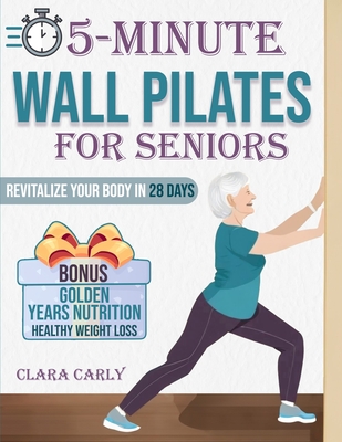 5-Minute Wall Pilates for Seniors: Revitalize Your Body in 28 Days: An Illustrated Beginner's Guide to Boost Flexibility, Balance, and Strength from t Cover Image