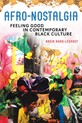 Afro-Nostalgia: Feeling Good in Contemporary Black Culture (New Black Studies Series #1) By Badia Ahad-Legardy Cover Image