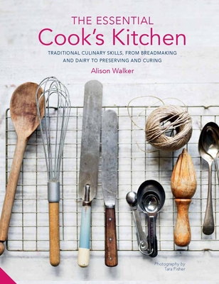 The Essential Cook's Kitchen: Traditional culinary skills, from breadmaking and dairy to preserving and curing By Alison Walker Cover Image