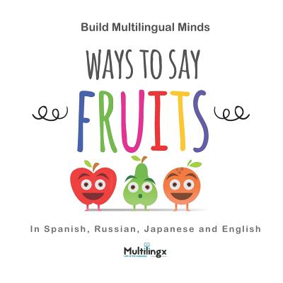 Ways to Say FRUITS: in Spanish, Japanese, Russian and English: Build Multilingual Minds Cover Image