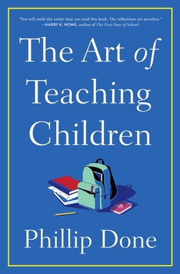 The Art of Teaching Children: All I Learned from a Lifetime in the Classroom By Phillip Done Cover Image