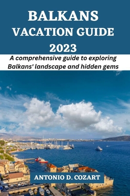 Balkans Vacation Guide 2023: A comprehensive guide to exploring Balkans' landscapes and hidden gems Cover Image