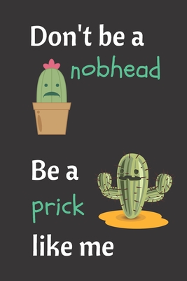 Don't Be A Nobhead. Be A Prick Like Me.: Cacti Notebook. Crude Terminology For Male Private Parts As Well As Being An Idiot. By Yewland Notebooks Cover Image