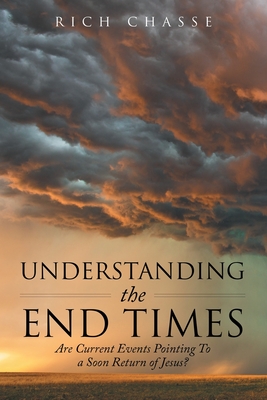 Understanding the End Times: Are Current Events Pointing to a Soon Return of Jesus? By Rich Chasse Cover Image