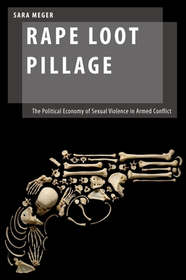 Rape Loot Pillage: The Political Economy of Sexual Violence in Armed Conflict (Oxford Studies in Gender and International Relations)
