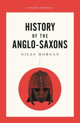 A Pocket Essentials Short History of the Anglo-Saxons (Pocket Essential series) By Giles Morgan Cover Image