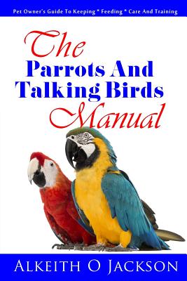 The Parrots And Talking Birds Manual: Pet Owner's Guide To Keeping, Feeding, Care And Training Cover Image
