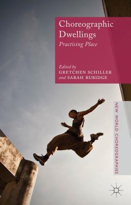 Choreographic Dwellings: Practising Place (New World Choreographies) By G. Schiller (Editor), S. Rubidge (Editor) Cover Image