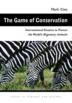 The Game of Conservation: International Treaties to Protect the World’s Migratory Animals  (Ecology & History) By Mark Cioc Cover Image