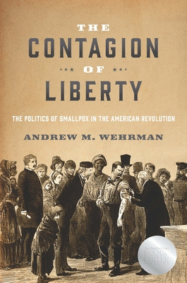 The Contagion of Liberty: The Politics of Smallpox in the American Revolution By Andrew M. Wehrman Cover Image