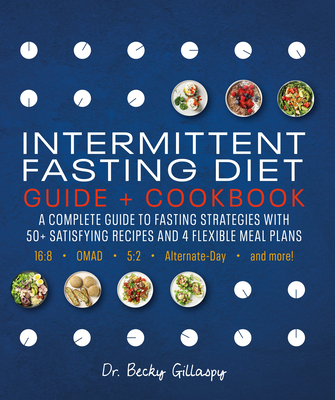 Intermittent Fasting Diet Guide and Cookbook: A Complete Guide to 16:8, OMAD, 5:2, Alternate-day, and More By Becky Gillaspy Cover Image