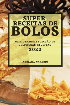 Super Receitas de Bolos 2022: Uma Grande Selecção de Deliciosas Receitas By Adriana Nazario Cover Image