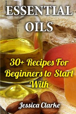 Essential Oils: 30+ Recipes For Beginners to Start With Cover Image