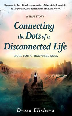 Connecting the Dots of a Disconnected Life: Hope for a Fractured Soul By Dvora Elisheva, Kary Oberbrunner (Foreword by), D. Joseph Aho (Artist) Cover Image