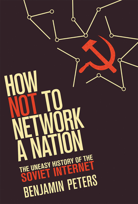 How Not to Network a Nation: The Uneasy History of the Soviet Internet (Information Policy)