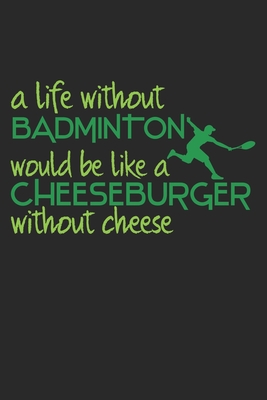 A Life Without Badminton Would Be Like A Cheeseburger Without Cheese: Notebook A5 Size, 6x9 inches, 120 dotted dot grid Pages, Badminton Sports Shuttl Cover Image