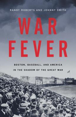 War Fever: Boston, Baseball, and America in the Shadow of the Great War