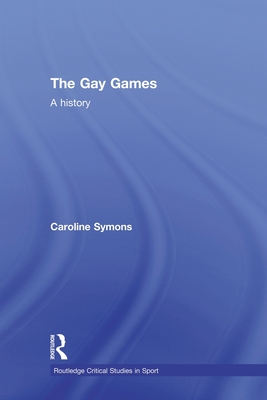 The Gay Games: A History (Routledge Critical Studies in Sport)