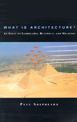 What Is Architecture?: An Essay on Landscapes, Buildings, and Machines By Paul Shepheard Cover Image
