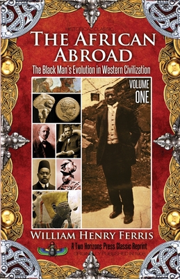 The African Abroad: The Black Man's Evolution in Western Civilization (Volume One) By William Henry Ferris, Sujan Dass (Editor) Cover Image