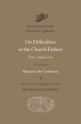 On Difficulties in the Church Fathers: The Ambigua (Dumbarton Oaks Medieval Library #28)