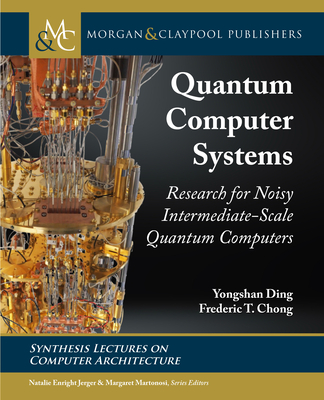 Quantum Computer Systems: Research for Noisy Intermediate-Scale Quantum Computers (Synthesis Lectures on Computer Architecture) By Yongshan Ding, Frederic T. Chong Cover Image