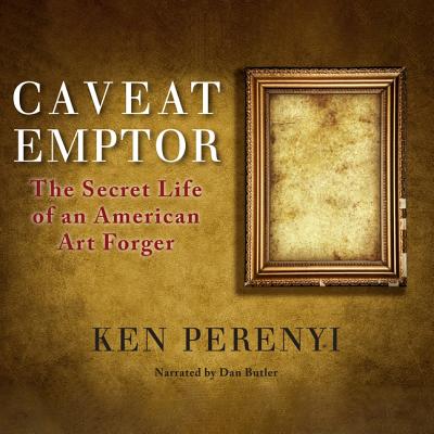 Caveat Emptor Lib/E: The Secret Life of an American Art Forger By Ken Perenyi, Dan Butler (Read by) Cover Image