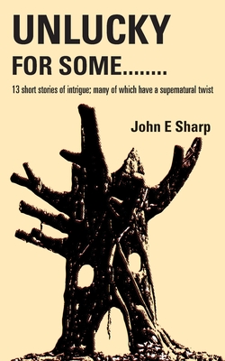 Unlucky For Some........: 13 short stories of intrigue; many of which have a supernatural twist By John E. Sharp Cover Image