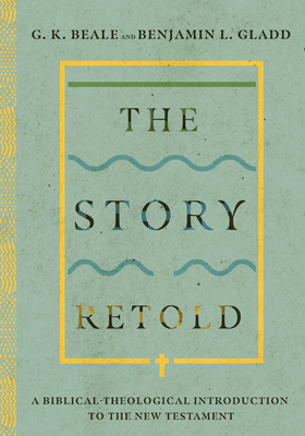 The Story Retold: A Biblical-Theological Introduction to the New Testament By G. K. Beale, Benjamin L. Gladd Cover Image