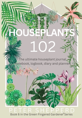 Houseplants 102: The ultimate houseplant journal, notebook, logbook, diary and planner. Cover Image