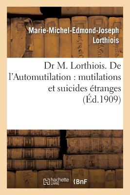 Dr M. Lorthiois. de l'Automutilation: Mutilations Et Suicides Étranges (Sciences)