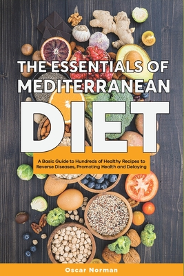 The Essentials of Mediterranean Diet: A Basic Guide to Hundreds of Healthy Recipes to Reverse Diseases, Promoting Health and Delaying Aging By Oscar Norman Cover Image