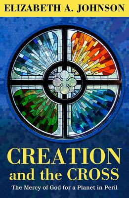 Creation and the Cross: The Mercy of God for a Planet in Peril By Elizabeth A. Johnson Cover Image