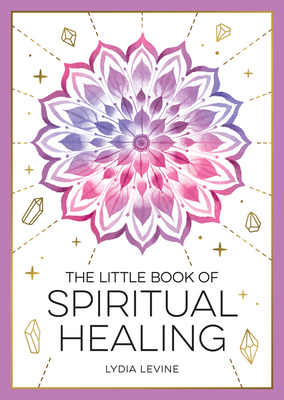 The Little Book of Spiritual Healing: A Beginner's Guide to Natural Healing Practices By Lydia Levine Cover Image