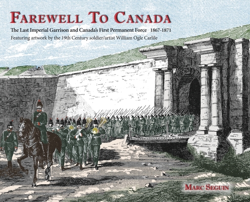 Farewell To Canada: The Last Imperial Garrison and Canada's First Permanent Force 1867-1871. Featuring artwork by the 19th Century soldier (Documentary History) By Marc Seguin, William O. Carlile (Illustrator) Cover Image