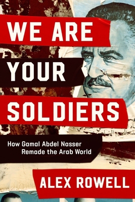 We Are Your Soldiers: How Gamal Abdel Nasser Remade the Arab World By Alex Rowell Cover Image