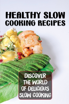 Healthy Slow Cooking Recipes: Discover The World Of Delicious Slow Cooking: Recipes For Slow Cooking By Robert Matava Cover Image